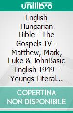 English Hungarian Bible - The Gospels IV - Matthew, Mark, Luke & JohnBasic English 1949 - Youngs Literal 1898 - Károli 1589. E-book. Formato EPUB ebook