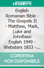 English Romanian Bible - The Gospels II - Matthew, Mark, Luke and JohnBasic English 1949 - Websters 1833 - Cornilescu 1921. E-book. Formato EPUB ebook di Truthbetold Ministry