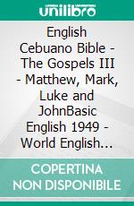 English Cebuano Bible - The Gospels III - Matthew, Mark, Luke and JohnBasic English 1949 - World English 2000 - Cebuano Ang Biblia, Bugna Version 1917. E-book. Formato EPUB ebook di Truthbetold Ministry