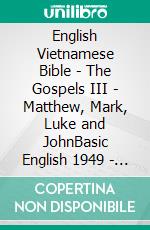 English Vietnamese Bible - The Gospels III - Matthew, Mark, Luke and JohnBasic English 1949 - World English 2000 - Kinh Thánh Vi?t Nam 1934. E-book. Formato EPUB ebook di Truthbetold Ministry