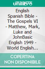 English Spanish Bible - The Gospels VI - Matthew, Mark, Luke and JohnBasic English 1949 - World English 2000 - Sagradas Escrituras 1569. E-book. Formato EPUB ebook di Truthbetold Ministry