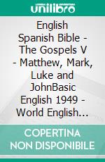 English Spanish Bible - The Gospels V - Matthew, Mark, Luke and JohnBasic English 1949 - World English 2000 - Reina Valera 1909. E-book. Formato EPUB ebook