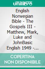 English Norwegian Bible - The Gospels III - Matthew, Mark, Luke and JohnBasic English 1949 - World English 2000 - Bibelen 1930. E-book. Formato EPUB ebook di Truthbetold Ministry