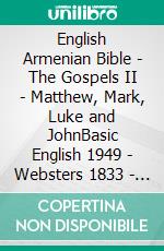 English Armenian Bible - The Gospels II - Matthew, Mark, Luke and JohnBasic English 1949 - Websters 1833 - ???????????? 1910. E-book. Formato EPUB ebook di Truthbetold Ministry