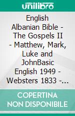 English Albanian Bible - The Gospels II - Matthew, Mark, Luke and JohnBasic English 1949 - Websters 1833 - Bibla Shqiptare 1884. E-book. Formato EPUB ebook di Truthbetold Ministry