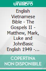 English Vietnamese Bible - The Gospels II - Matthew, Mark, Luke and JohnBasic English 1949 - Websters 1833 - Kinh Thánh Vi?t Nam 1934. E-book. Formato EPUB ebook