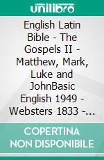 English Latin Bible - The Gospels II - Matthew, Mark, Luke and JohnBasic English 1949 - Websters 1833 - Biblia Sacra Vulgata 405. E-book. Formato EPUB ebook di Truthbetold Ministry