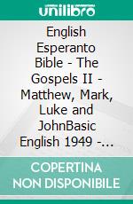 English Esperanto Bible - The Gospels II - Matthew, Mark, Luke and JohnBasic English 1949 - Websters 1833 - La Sankta Biblio 1926. E-book. Formato EPUB ebook