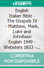 English Italian Bible - The Gospels IV - Matthew, Mark, Luke and JohnBasic English 1949 - Websters 1833 - Giovanni Diodati 1603. E-book. Formato EPUB ebook