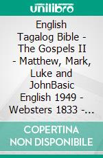 English Tagalog Bible - The Gospels II - Matthew, Mark, Luke and JohnBasic English 1949 - Websters 1833 - Ang Biblia 1905. E-book. Formato EPUB ebook