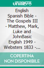 English Spanish Bible - The Gospels III - Matthew, Mark, Luke and JohnBasic English 1949 - Websters 1833 - Reina Valera 1909. E-book. Formato EPUB ebook di Truthbetold Ministry