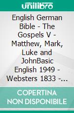 English German Bible - The Gospels V - Matthew, Mark, Luke and JohnBasic English 1949 - Websters 1833 - Lutherbibel 1912. E-book. Formato EPUB ebook