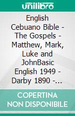 English Cebuano Bible - The Gospels - Matthew, Mark, Luke and JohnBasic English 1949 - Darby 1890 - Cebuano Ang Biblia, Bugna Version 1917. E-book. Formato EPUB ebook