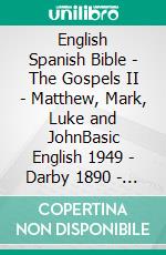 English Spanish Bible - The Gospels II - Matthew, Mark, Luke and JohnBasic English 1949 - Darby 1890 - Sagradas Escrituras 1569. E-book. Formato EPUB ebook di Truthbetold Ministry