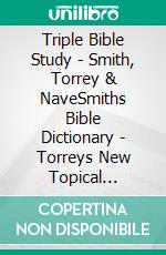 Triple Bible Study - Smith, Torrey & NaveSmiths Bible Dictionary - Torreys New Topical Textbook - Naves Topical Bible. E-book. Formato EPUB ebook di Truthbetold Ministry