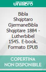 Bibla Shqiptaro GjermaneBibla Shqiptare 1884 - Lutherbibel 1545. E-book. Formato EPUB ebook di Truthbetold Ministry