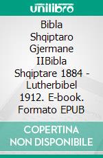 Bibla Shqiptaro Gjermane IIBibla Shqiptare 1884 - Lutherbibel 1912. E-book. Formato EPUB ebook