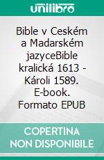 Bible v Ceském a Madarském jazyceBible kralická 1613 - Károli 1589. E-book. Formato EPUB ebook di Truthbetold Ministry