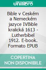 Bible v Ceském a Nemeckém jazyce IVBible kralická 1613 - Lutherbibel 1912. E-book. Formato EPUB ebook di Truthbetold Ministry