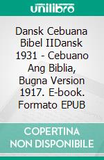 Dansk Cebuana Bibel IIDansk 1931 - Cebuano Ang Biblia, Bugna Version 1917. E-book. Formato EPUB ebook