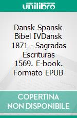 Dansk Spansk Bibel IVDansk 1871 - Sagradas Escrituras 1569. E-book. Formato EPUB ebook