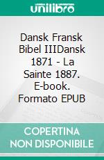 Dansk Fransk Bibel IIIDansk 1871 - La Sainte 1887. E-book. Formato EPUB ebook