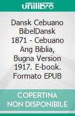 Dansk Cebuano BibelDansk 1871 - Cebuano Ang Biblia, Bugna Version 1917. E-book. Formato EPUB ebook di Truthbetold Ministry