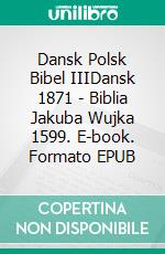 Dansk Polsk Bibel IIIDansk 1871 - Biblia Jakuba Wujka 1599. E-book. Formato EPUB ebook di Truthbetold Ministry