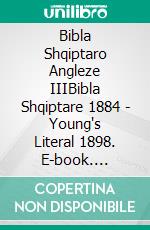 Bibla Shqiptaro Angleze IIIBibla Shqiptare 1884 - Young's Literal 1898. E-book. Formato EPUB ebook