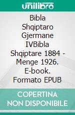 Bibla Shqiptaro Gjermane IVBibla Shqiptare 1884 - Menge 1926. E-book. Formato EPUB ebook di Truthbetold Ministry