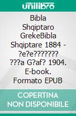 Bibla Shqiptaro GrekeBibla Shqiptare 1884 - ?e?e??????? ???a G?af? 1904. E-book. Formato EPUB ebook