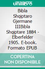 Bibla Shqiptaro Gjermane IIIBibla Shqiptare 1884 - Elberfelder 1905. E-book. Formato EPUB ebook