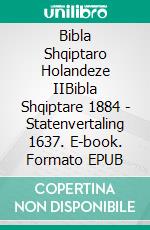 Bibla Shqiptaro Holandeze IIBibla Shqiptare 1884 - Statenvertaling 1637. E-book. Formato EPUB ebook di Truthbetold Ministry