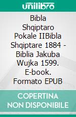 Bibla Shqiptaro Pokale IIBibla Shqiptare 1884 - Biblia Jakuba Wujka 1599. E-book. Formato EPUB ebook