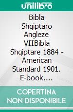Bibla Shqiptaro Angleze VIIBibla Shqiptare 1884 - American Standard 1901. E-book. Formato EPUB ebook