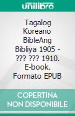 Tagalog Koreano BibleAng Bibliya 1905 - ??? ??? 1910. E-book. Formato EPUB ebook