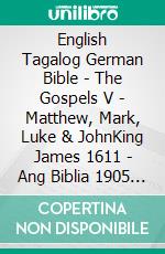 English Tagalog German Bible - The Gospels V - Matthew, Mark, Luke & JohnKing James 1611 - Ang Biblia 1905 - Menge 1926. E-book. Formato EPUB ebook di Truthbetold Ministry