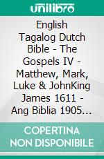 English Tagalog Dutch Bible - The Gospels IV - Matthew, Mark, Luke & JohnKing James 1611 - Ang Biblia 1905 - Lutherse Vertaling 1648. E-book. Formato EPUB ebook di Truthbetold Ministry