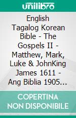 English Tagalog Korean Bible - The Gospels II - Matthew, Mark, Luke & JohnKing James 1611 - Ang Biblia 1905 - ??? ??? 1910. E-book. Formato EPUB ebook