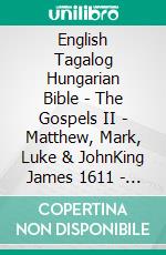 English Tagalog Hungarian Bible - The Gospels II - Matthew, Mark, Luke & JohnKing James 1611 - Ang Biblia 1905 - Károli 1589. E-book. Formato EPUB ebook di Truthbetold Ministry