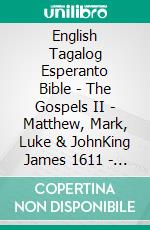 English Tagalog Esperanto Bible - The Gospels II - Matthew, Mark, Luke & JohnKing James 1611 - Ang Biblia 1905 - La Sankta Biblio 1926. E-book. Formato EPUB ebook di Truthbetold Ministry