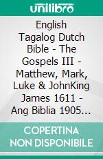 English Tagalog Dutch Bible - The Gospels III - Matthew, Mark, Luke & JohnKing James 1611 - Ang Biblia 1905 - Statenvertaling 1637. E-book. Formato EPUB ebook di Truthbetold Ministry