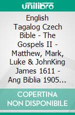 English Tagalog Czech Bible - The Gospels II - Matthew, Mark, Luke & JohnKing James 1611 - Ang Biblia 1905 - Bible Kralická 1613. E-book. Formato EPUB ebook di Truthbetold Ministry