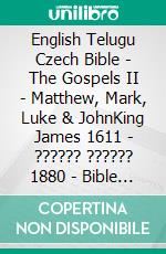 English Telugu Czech Bible - The Gospels II - Matthew, Mark, Luke & JohnKing James 1611 - ?????? ?????? 1880 - Bible Kralická 1613. E-book. Formato EPUB ebook