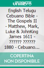 English Telugu Cebuano Bible - The Gospels II - Matthew, Mark, Luke & JohnKing James 1611 - ?????? ?????? 1880 - Cebuano Ang Biblia, Bugna Version 1917. E-book. Formato EPUB ebook