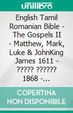 English Tamil Romanian Bible - The Gospels II - Matthew, Mark, Luke & JohnKing James 1611 - ????? ?????? 1868 - Cornilescu 1921. E-book. Formato EPUB ebook di Truthbetold Ministry