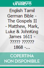 English Tamil German Bible - The Gospels II - Matthew, Mark, Luke & JohnKing James 1611 - ????? ?????? 1868 - Lutherbibel 1545. E-book. Formato EPUB ebook