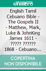 English Tamil Cebuano Bible - The Gospels II - Matthew, Mark, Luke & JohnKing James 1611 - ????? ?????? 1868 - Cebuano Ang Biblia, Bugna Version 1917. E-book. Formato EPUB ebook