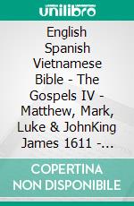 English Spanish Vietnamese Bible - The Gospels IV - Matthew, Mark, Luke & JohnKing James 1611 - Sagradas Escrituras 1569 - Kinh Thánh Vi?t Nam 1934. E-book. Formato EPUB ebook di Truthbetold Ministry