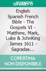 English Spanish French Bible - The Gospels VI - Matthew, Mark, Luke & JohnKing James 1611 - Sagradas Escrituras 1569 - La Sainte 1887. E-book. Formato EPUB ebook